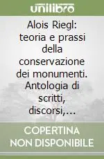 Alois Riegl teoria e prassi della conservazione dei monumenti. Antologia di scritti, discorsi, rapporti (1898-1905). Con scelta di saggi critici Affare