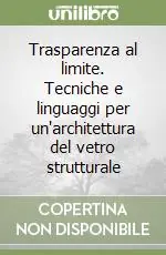 Offerta Limitata Trasparenza al limite. Tecniche e linguaggi per un‘architettura del vetro strutturale