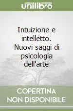 Intuizione e intelletto. Nuovi saggi di psicologia dell‘arte Quantità Limitata
