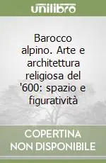 Ordina Subito Barocco alpino. Arte e architettura religiosa del ‘600 spazio e figuratività
