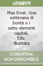 Compra Oggi Stesso Max Ernst. Una settimana di bontà o i sette elementi capitali. Ediz. illustrata