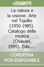 La natura e la visione. Arte nel Tigullio (1950-1985). Catalogo della mostra (Chiavari, 1995). Ediz. illustrata Non Perdere