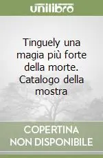 Promozione Esclusiva Tinguely una magia più forte della morte. Catalogo della mostra