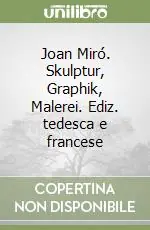 Joan Miró. Skulptur, Graphik, Malerei. Ediz. tedesca e francese Solo Oggi