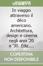 Acquista Ora In viaggio attraverso il déco americano. Architettura, design e cinema negli anni ‘20 e ‘30. Ediz. italiana e inglese