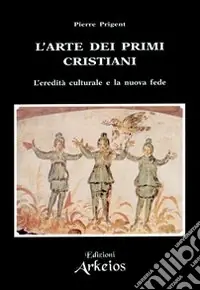 Non Perdere L‘arte dei primi cristiani. L‘eredità culturale e la nuova fede