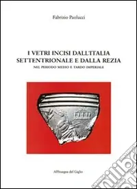 I vetri incisi dall‘Italia settentrionale e dalla Rezia nel periodo medio e tardo imperiale Saldi