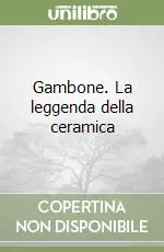 Gambone. La leggenda della ceramica Esclusivo