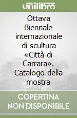 Ottava Biennale internazionale di scultura «Città di Carrara». Catalogo della mostra Nuovo Arrivo