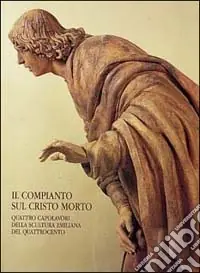 Compianto Cristo morto. Quattro capolavori della scultura emiliana del Quattrocento Prezzo Conveniente