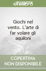 Consegna Rapida Giochi nel vento. L‘arte di far volare gli aquiloni