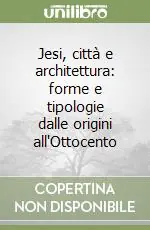 Jesi, città e architettura forme e tipologie dalle origini all‘Ottocento Acquista Ora