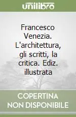 A Buon Prezzo Francesco Venezia. L‘architettura, gli scritti, la critica. Ediz. illustrata