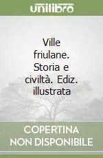 Ville friulane. Storia e civiltà. Ediz. illustrata Compra Adesso