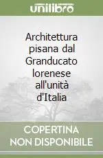 Non Perdere Architettura pisana dal Granducato lorenese all‘unità d‘Italia
