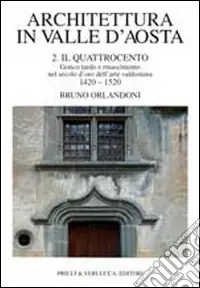 Architettura in Valle d‘Aosta. Vol. 2 Il Quattrocento. Gotico tardo e Rinascimento nel secolo d‘Oro dell‘Arte valdostana (1420-1520) Occasione Imperdibile