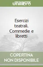 Esercizi teatrali. Commedie e libretti Novità