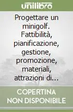 Non Perdere Progettare un minigolf. Fattibilità, pianificazione, gestione, promozione, materiali, attrazioni di supporto, regolamento di gioco