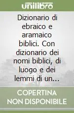 Dizionario di ebraico e aramaico biblici. Con dizionario dei nomi biblici, di luogo e dei lemmi di un certo significato Sconto