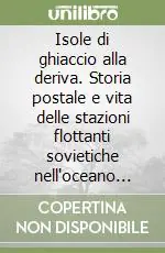 Isole di ghiaccio alla deriva. Storia postale e vita delle stazioni flottanti sovietiche nell‘oceano Glaciale Artico Soddisfatti O Rimborsati