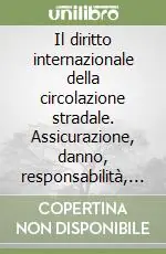Il diritto internazionale della circolazione stradale. Assicurazione, danno, responsabilità, processo, patenti e veicoli stranieri Ultima Occasione