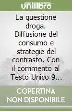Occasione Imperdibile La questione droga. Diffusione del consumo e strategie del contrasto. Con il commento al Testo Unico 9 ottobre 1990, n. 309. ..