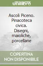 Ascoli Piceno. Pinacoteca civica. Disegni, maioliche, porcellane Quantità Limitata