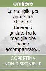 La maniglia per aprire per chiudere. Itinerario guidato fra le maniglie che hanno accompagnato la storia degli uomini Super Prezzo