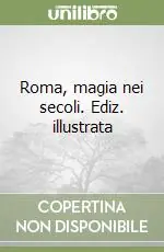 Roma, magia nei secoli. Ediz. illustrata Scelto Dai Clienti