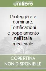 Ultimissimo Modello Proteggere e dominare. Fortificazioni e popolamento nell‘Italia medievale