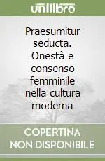 Economico Praesumitur seducta. Onestà e consenso femminile nella cultura moderna