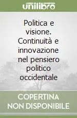 Occasione Imperdibile Politica e visione. Continuità e innovazione nel pensiero politico occidentale