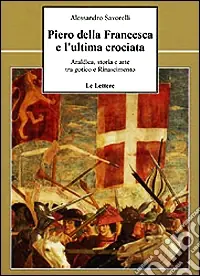 Super Prezzo Piero della Francesca e l‘ultima crociata. Araldica, storia e arte tra gotico e Rinascimento
