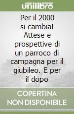 Per il 2000 si cambia! Attese e prospettive di un parroco di campagna per il giubileo. E per il dopo Soddisfatti O Rimborsati