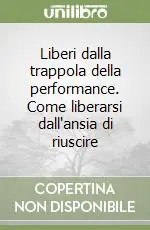 Liberi dalla trappola della performance. Come liberarsi dall‘ansia di riuscire Offerta Limitata