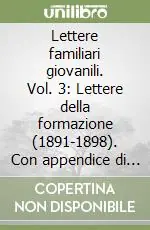 Lettere familiari giovanili. Vol. 3 Lettere della formazione (1891-1898). Con appendice di lettere sparse (1899-1919) Spedizione Espresso