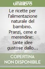 Le ricette per l‘alimentazione naturale del bambino. Pranzi, cene e merendine tante idee gustose dallo svezzamento ai dieci anni Prezzo Scontato