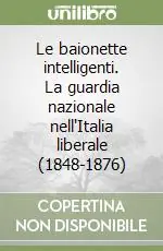 Le baionette intelligenti. La guardia nazionale nell‘Italia liberale (1848-1876) Direttamente Dal Produttore