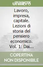 Lavoro, impresa, capitale. Lezioni di storia del pensiero economico. Vol. 1 Dai classici a Marx il lavoro Scelto Dai Clienti