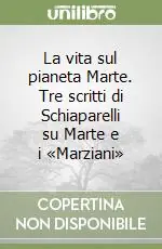 Ordina Subito La vita sul pianeta Marte. Tre scritti di Schiaparelli su Marte e i «Marziani»