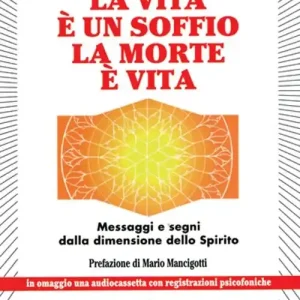Scelto Dai Clienti La vita è un soffio, la morte è vita. Messaggi e segni dalla dimensione dello spirito