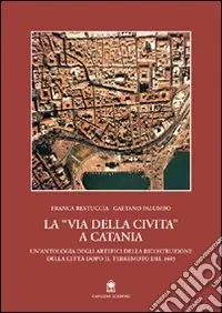 La via della Civita a Catania. La ricostruzione della città dopo il terremoto del 1693 Spedito Oggi