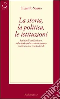 La storia, la politica, le istituzioni. Considerazioni sull‘antifascismo, sulla storiografia contemporanea e sulle riforme costituzionali Professionale