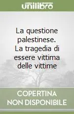 La questione palestinese. La tragedia di essere vittima delle vittime Solo Oggi