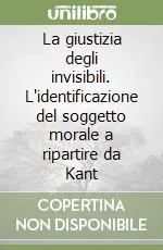 La giustizia degli invisibili. L‘identificazione del soggetto morale a ripartire da Kant Prezzo Ridotto