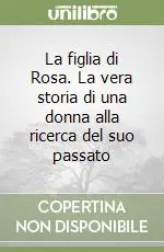 La figlia di Rosa. La vera storia di una donna alla ricerca del suo passato Non Perdere