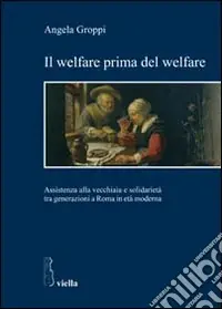 Popolare Il welfare prima del welfare. Assistenza alla vecchiaia e solidarietà tra generazioni a Roma in età moderna