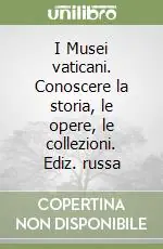 Spedito Oggi I Musei vaticani. Conoscere la storia, le opere, le collezioni. Ediz. russa