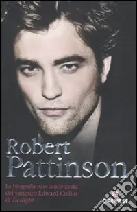 Must-Have Robert Pattinson. La biografia non autorizzata del vampiro Edward Cullen di Twilight