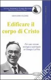 Edificare il corpo di Cristo. Per una visione teologico-spirituale in Giorgio La Pira Acquista Ora